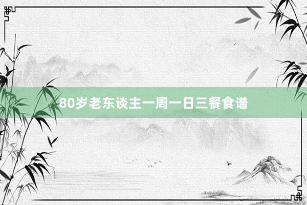 80岁老东谈主一周一日三餐食谱