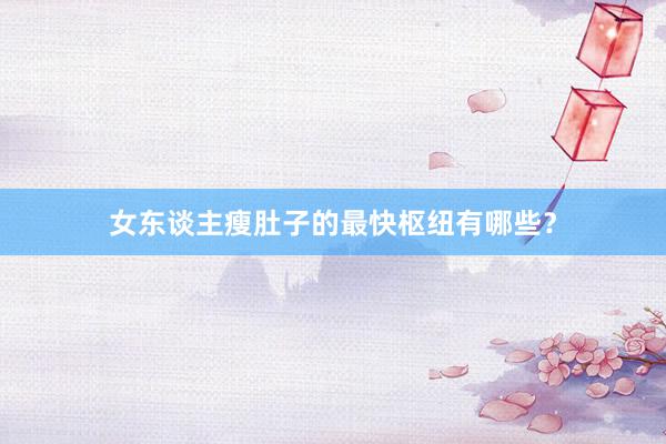 女东谈主瘦肚子的最快枢纽有哪些？