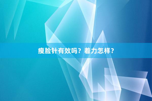 瘦脸针有效吗？着力怎样？